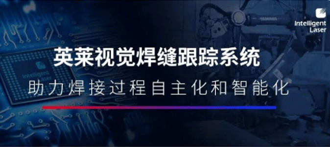 英萊焊縫跟蹤系統(tǒng)， 給機(jī)器人加上“眼睛”，打造焊接過程的自主化和智能化！